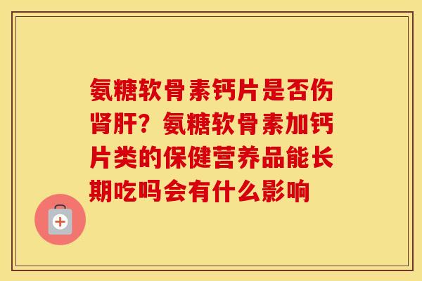 氨糖软骨素钙片是否伤？氨糖软骨素加钙片类的保健营养品能长期吃吗会有什么影响