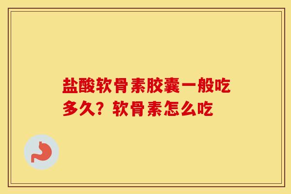 盐酸软骨素胶囊一般吃多久？软骨素怎么吃