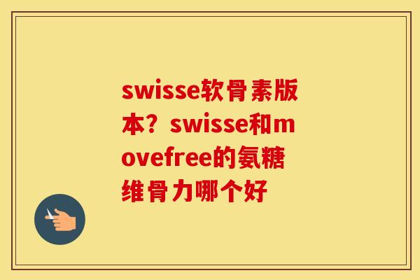 swisse软骨素版本？swisse和movefree的氨糖维骨力哪个好