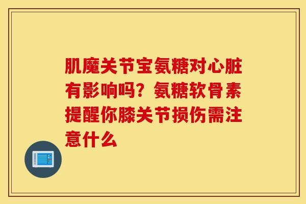 肌魔关节宝氨糖对有影响吗?氨糖软骨素提醒你膝关节损伤需注意什么 肌魔关节宝氨糖对有影响吗?氨糖软骨素提醒你膝关节损伤需注意什么