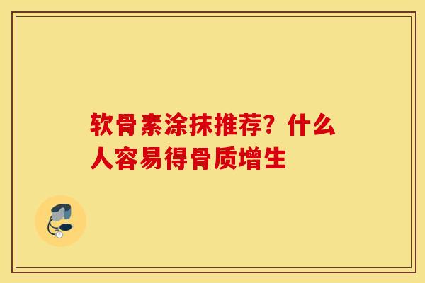 软骨素涂抹推荐?什么人容易得 软骨素涂抹推荐?什么人容易得