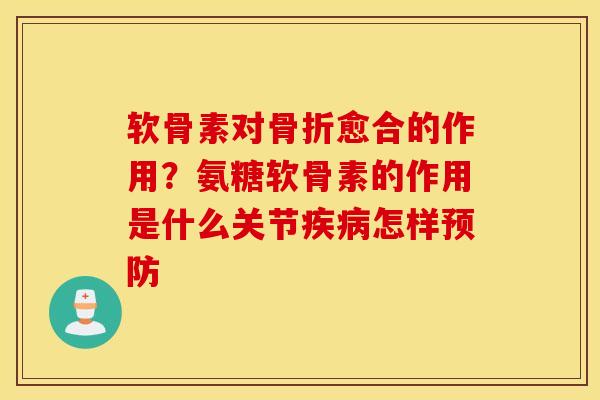软骨素对愈合的作用?氨糖软骨素的作用是什么关节怎样 软骨素对愈合的作用?氨糖软骨素的作用是什么关节怎样