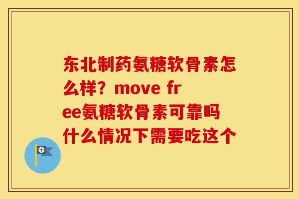 东北制药氨糖软骨素怎么样?move free氨糖软骨素可靠吗什么情况下需要吃这个 东北制药氨糖软骨素怎么样?move free氨糖软骨素可靠吗什么情况下需要吃这个