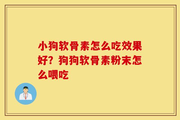 小狗软骨素怎么吃效果好?狗狗软骨素粉末怎么喂吃 小狗软骨素怎么吃效果好?狗狗软骨素粉末怎么喂吃