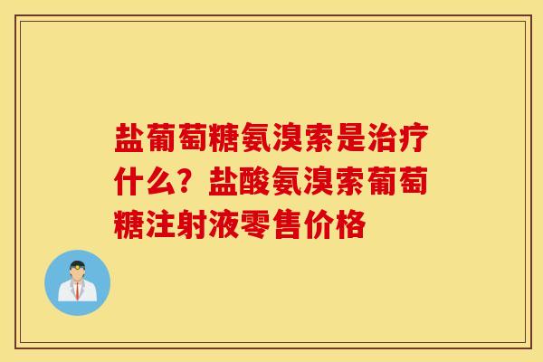 盐葡萄糖氨溴索是什么？盐酸氨溴索葡萄糖注射液零售价格