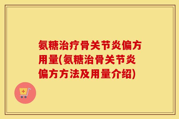 氨糖骨偏方用量(氨糖骨偏方方法及用量介绍) 氨糖骨偏方用量(氨糖骨偏方方法及用量介绍)