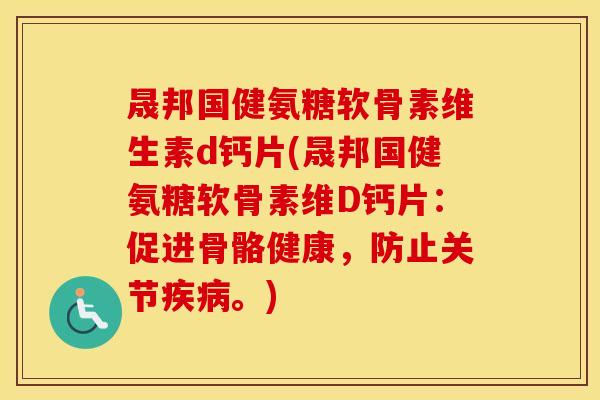 晟邦国健氨糖软骨素维生素d钙片(晟邦国健氨糖软骨素维D钙片:促进骨骼健康,防止关节。) 晟邦国健氨糖软骨素维生素d钙片(晟邦国健氨糖软骨素维D钙片:促进骨骼健康,防止关节。)
