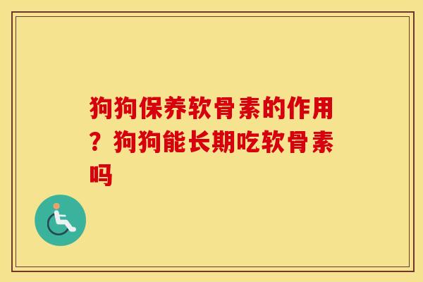 狗狗保养软骨素的作用?狗狗能长期吃软骨素吗 狗狗保养软骨素的作用?狗狗能长期吃软骨素吗