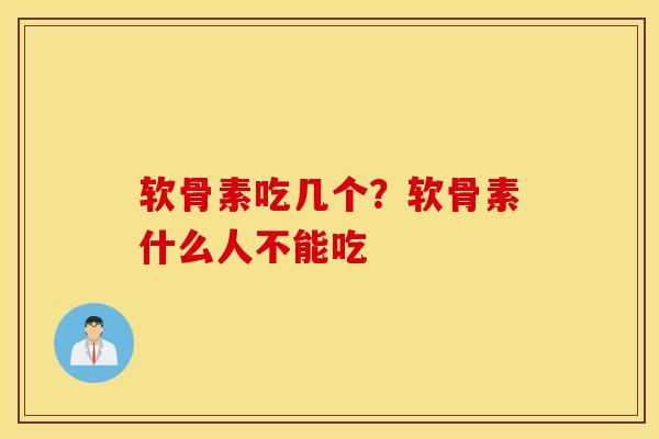 软骨素吃几个？软骨素什么人不能吃