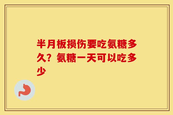 损伤要吃氨糖多久？氨糖一天可以吃多少