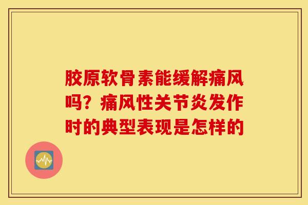 胶原软骨素能缓解吗?性发作时的典型表现是怎样的 胶原软骨素能缓解吗?性发作时的典型表现是怎样的