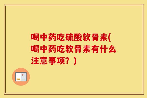喝吃硫酸软骨素(喝吃软骨素有什么注意事项?) 喝吃硫酸软骨素(喝吃软骨素有什么注意事项?)