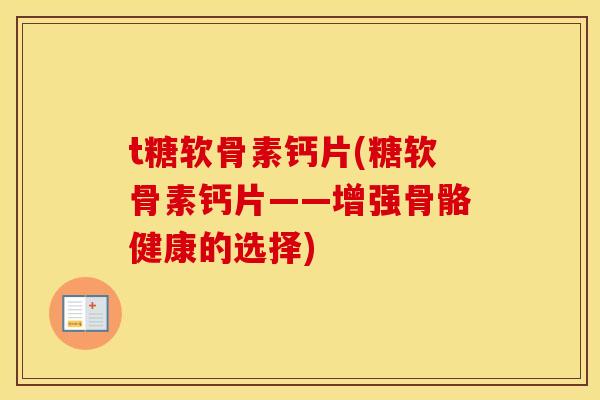 t糖软骨素钙片(糖软骨素钙片——增强骨骼健康的选择) t糖软骨素钙片(糖软骨素钙片——增强骨骼健康的选择)
