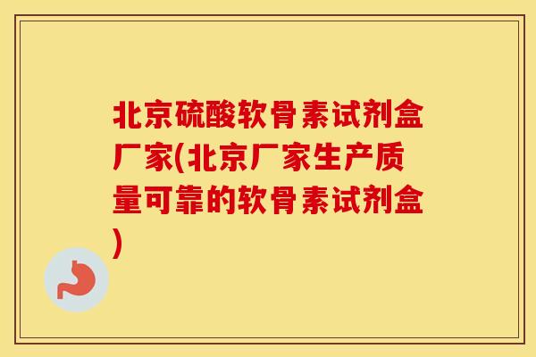 北京硫酸软骨素试剂盒厂家(北京厂家生产质量可靠的软骨素试剂盒)