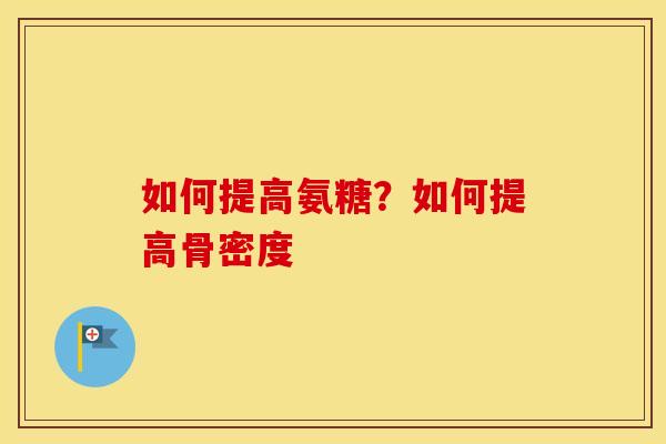 如何提高氨糖?如何提高骨密度 如何提高氨糖?如何提高骨密度
