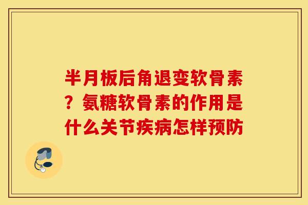 后角退变软骨素?氨糖软骨素的作用是什么关节怎样 后角退变软骨素?氨糖软骨素的作用是什么关节怎样