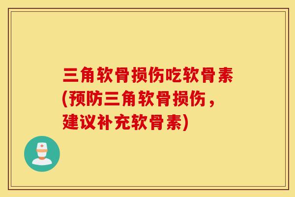 三角软骨损伤吃软骨素(三角软骨损伤,建议补充软骨素) 三角软骨损伤吃软骨素(三角软骨损伤,建议补充软骨素)