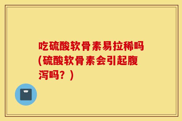 吃硫酸软骨素易拉稀吗(硫酸软骨素会引起吗?) 吃硫酸软骨素易拉稀吗(硫酸软骨素会引起吗?)