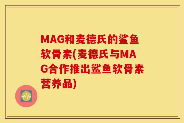 MAG和麦德氏的鲨鱼软骨素(麦德氏与MAG合作推出鲨鱼软骨素营养品) MAG和麦德氏的鲨鱼软骨素(麦德氏与MAG合作推出鲨鱼软骨素营养品)