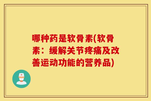 哪种药是软骨素(软骨素:缓解关节及改善运动功能的营养品) 哪种药是软骨素(软骨素:缓解关节及改善运动功能的营养品)