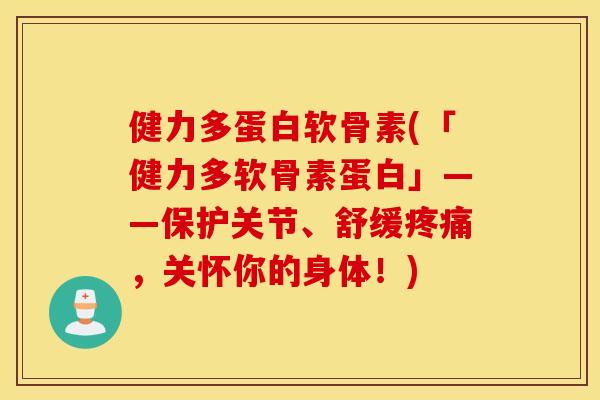 健力多蛋白软骨素(「健力多软骨素蛋白」——保护关节、舒缓，关怀你的身体！)