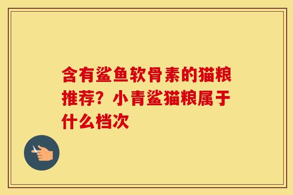 含有鲨鱼软骨素的猫粮推荐?小青鲨猫粮属于什么档次 含有鲨鱼软骨素的猫粮推荐?小青鲨猫粮属于什么档次