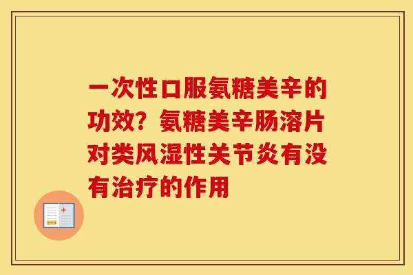 一次性口服氨糖美辛的功效？氨糖美辛肠溶片对类性有没有的作用