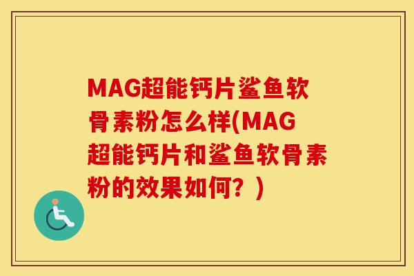 MAG超能钙片鲨鱼软骨素粉怎么样(MAG超能钙片和鲨鱼软骨素粉的效果如何?) MAG超能钙片鲨鱼软骨素粉怎么样(MAG超能钙片和鲨鱼软骨素粉的效果如何?)