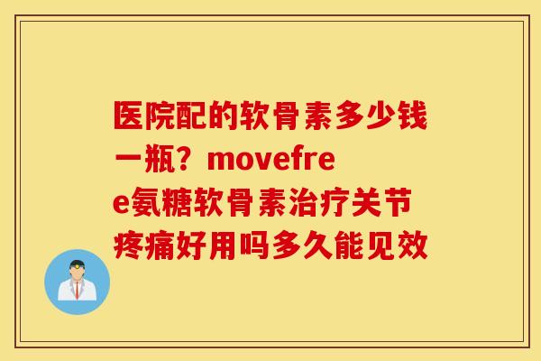 医院配的软骨素多少钱一瓶?movefree氨糖软骨素关节好用吗多久能见效 医院配的软骨素多少钱一瓶?movefree氨糖软骨素关节好用吗多久能见效