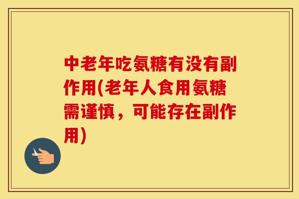 中老年吃氨糖有没有副作用(老年人食用氨糖需谨慎，可能存在副作用)
