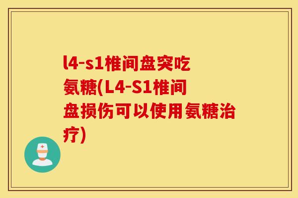 l4-s1椎间盘突吃氨糖(L4-S1椎间盘损伤可以使用氨糖) l4-s1椎间盘突吃氨糖(L4-S1椎间盘损伤可以使用氨糖)