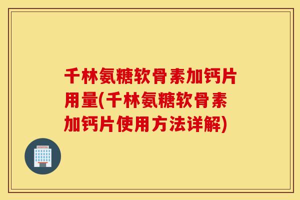 千林氨糖软骨素加钙片用量(千林氨糖软骨素加钙片使用方法详解) 千林氨糖软骨素加钙片用量(千林氨糖软骨素加钙片使用方法详解)