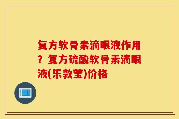 复方软骨素滴眼液作用?复方硫酸软骨素滴眼液(乐敦莹)价格 复方软骨素滴眼液作用?复方硫酸软骨素滴眼液(乐敦莹)价格