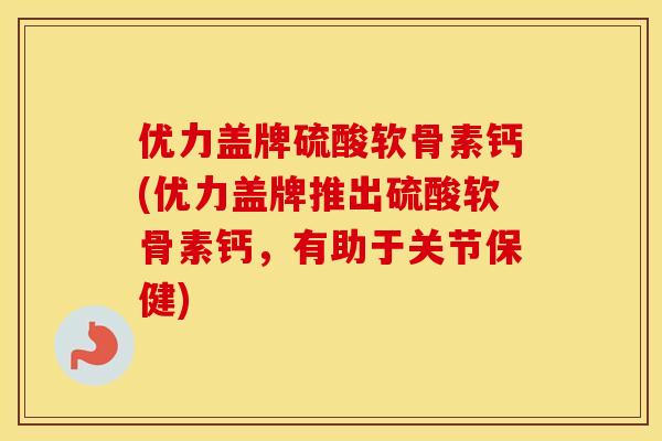 优力盖牌硫酸软骨素钙(优力盖牌推出硫酸软骨素钙,有助于关节保健) 优力盖牌硫酸软骨素钙(优力盖牌推出硫酸软骨素钙,有助于关节保健)