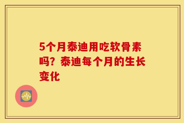 5个月泰迪用吃软骨素吗？泰迪每个月的生长变化