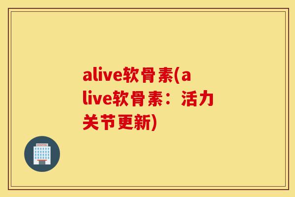 alive软骨素(alive软骨素:活力关节更新) alive软骨素(alive软骨素:活力关节更新)