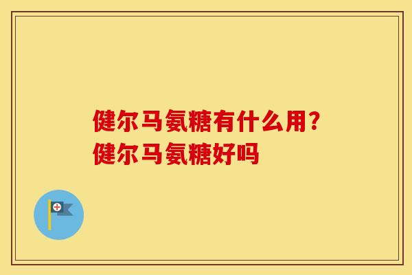 健尔马氨糖有什么用?健尔马氨糖好吗 健尔马氨糖有什么用?健尔马氨糖好吗