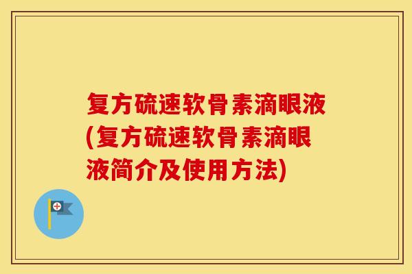 复方硫速软骨素滴眼液(复方硫速软骨素滴眼液简介及使用方法) 复方硫速软骨素滴眼液(复方硫速软骨素滴眼液简介及使用方法)