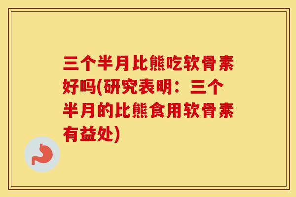 三个半月比熊吃软骨素好吗(研究表明:三个半月的比熊食用软骨素有益处) 三个半月比熊吃软骨素好吗(研究表明:三个半月的比熊食用软骨素有益处)