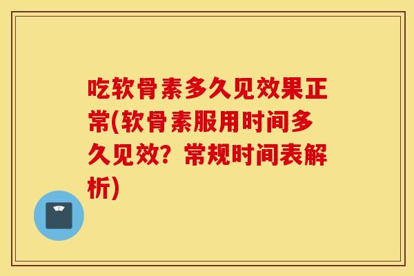 吃软骨素多久见效果正常(软骨素服用时间多久见效?常规时间表解析) 吃软骨素多久见效果正常(软骨素服用时间多久见效?常规时间表解析)