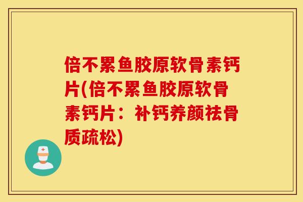 倍不累鱼胶原软骨素钙片(倍不累鱼胶原软骨素钙片:补钙养颜祛) 倍不累鱼胶原软骨素钙片(倍不累鱼胶原软骨素钙片:补钙养颜祛)