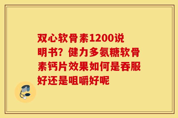 双心软骨素1200说明书？健力多氨糖软骨素钙片效果如何是吞服好还是咀嚼好呢