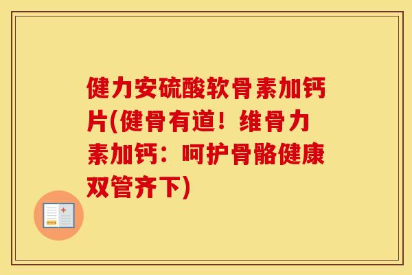 健力安硫酸软骨素加钙片(健骨有道!维骨力素加钙:呵护骨骼健康双管齐下) 健力安硫酸软骨素加钙片(健骨有道!维骨力素加钙:呵护骨骼健康双管齐下)