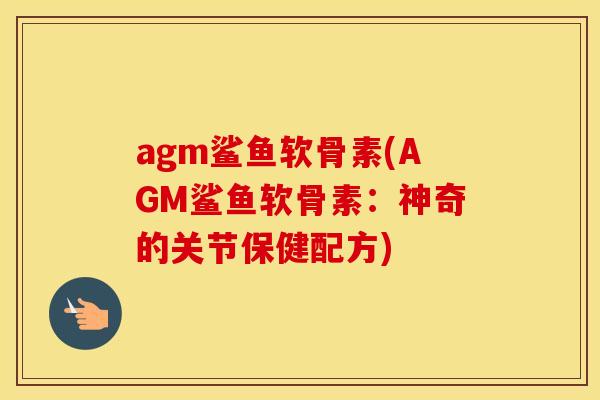 agm鲨鱼软骨素(AGM鲨鱼软骨素:神奇的关节保健配方) agm鲨鱼软骨素(AGM鲨鱼软骨素:神奇的关节保健配方)