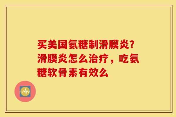 买美国氨糖制？怎么，吃氨糖软骨素有效么