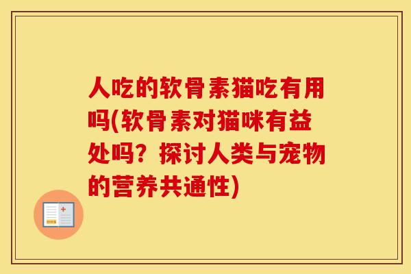 人吃的软骨素猫吃有用吗(软骨素对猫咪有益处吗?探讨人类与宠物的营养共通性) 人吃的软骨素猫吃有用吗(软骨素对猫咪有益处吗?探讨人类与宠物的营养共通性)