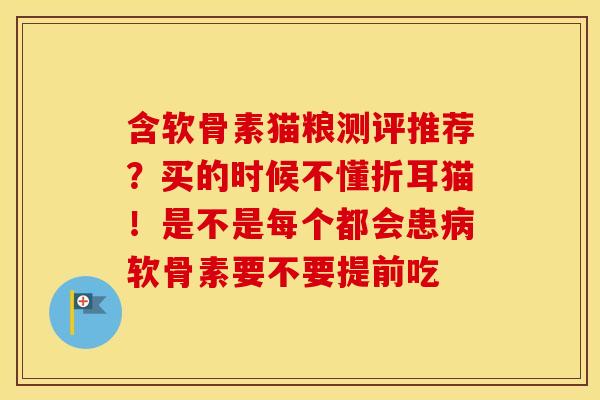 含软骨素猫粮测评推荐?买的时候不懂折耳猫!是不是每个都会患软骨素要不要提前吃 含软骨素猫粮测评推荐?买的时候不懂折耳猫!是不是每个都会患软骨素要不要提前吃