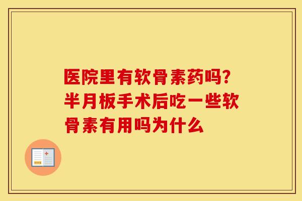 医院里有软骨素药吗?手术后吃一些软骨素有用吗为什么 医院里有软骨素药吗?手术后吃一些软骨素有用吗为什么