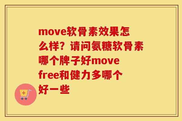move软骨素效果怎么样？请问氨糖软骨素哪个牌子好move free和健力多哪个好一些