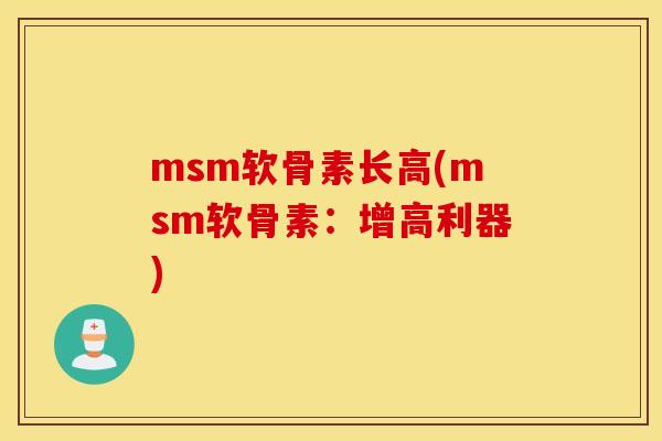 msm软骨素长高(msm软骨素:增高利器) msm软骨素长高(msm软骨素:增高利器)